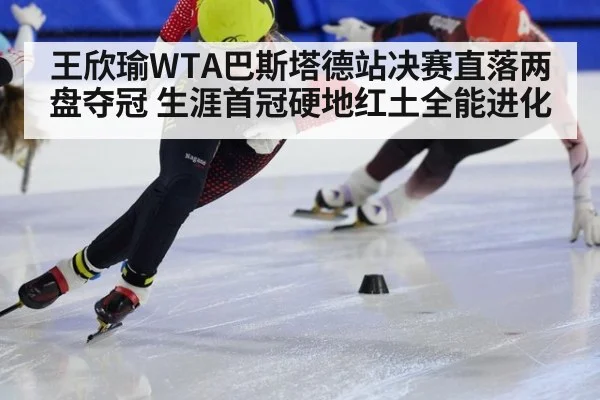 王欣瑜WTA巴斯塔德站决赛直落两盘夺冠 生涯首冠硬地红土全能进化