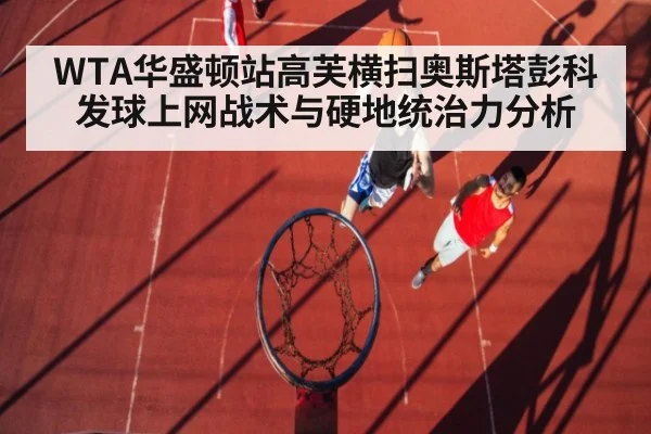WTA华盛顿站高芙横扫奥斯塔彭科发球上网战术与硬地统治力分析