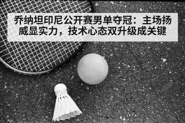 乔纳坦印尼公开赛男单夺冠：主场扬威显实力，技术心态双升级成关键