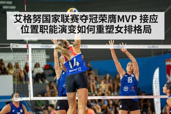 艾格努国家联赛夺冠荣膺MVP 接应位置职能演变如何重塑女排格局