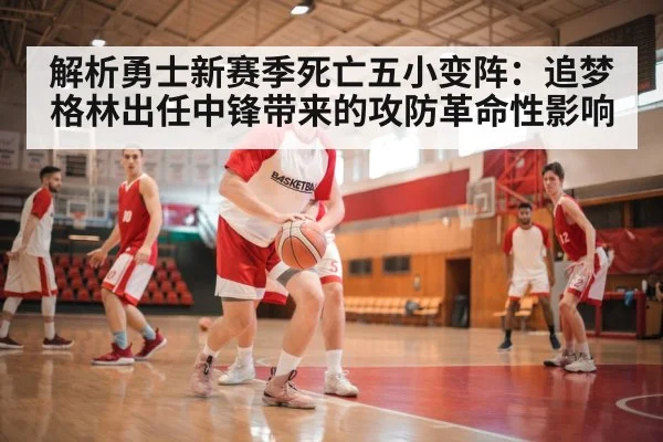 解析勇士新赛季死亡五小变阵:追梦格林出任中锋带来的攻防革命性影响