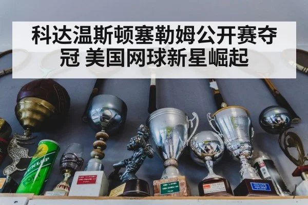 科达温斯顿塞勒姆公开赛夺冠 美国网球新星崛起