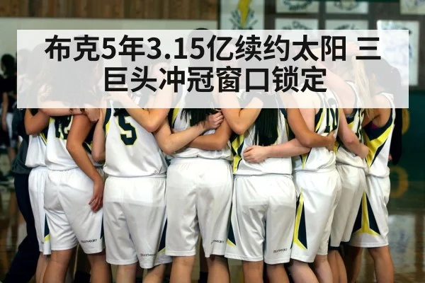 布克5年3.15亿续约太阳 三巨头冲冠窗口锁定