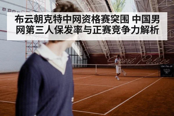 布云朝克特中网资格赛突围 中国男网第三人保发率与正赛竞争力解析