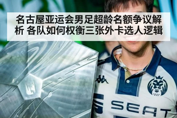名古屋亚运会男足超龄名额争议解析 各队如何权衡三张外卡选人逻辑