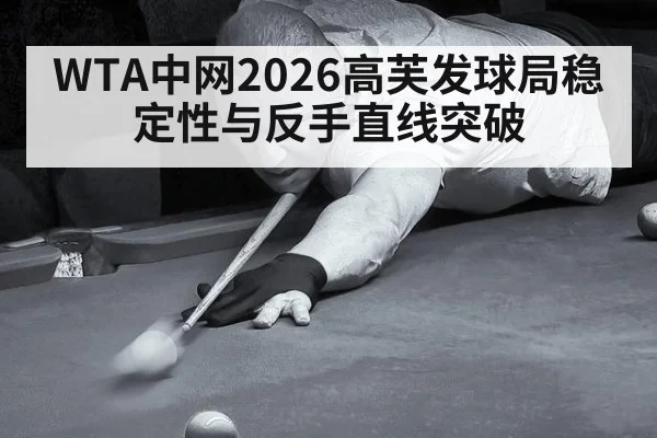 WTA中网2026高芙发球局稳定性与反手直线突破