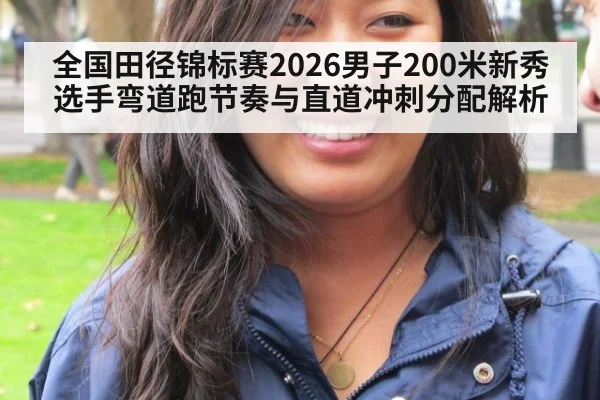 全国田径锦标赛2026男子200米新秀选手弯道跑节奏与直道冲刺分配解析