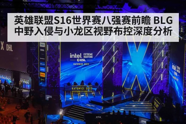 英雄联盟S16世界赛八强赛前瞻 BLG中野入侵与小龙区视野布控深度分析