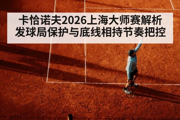 卡恰诺夫2026上海大师赛解析 发球局保护与底线相持节奏把控