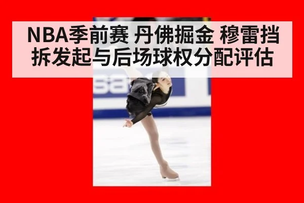 NBA季前赛 丹佛掘金 穆雷挡拆发起与后场球权分配评估