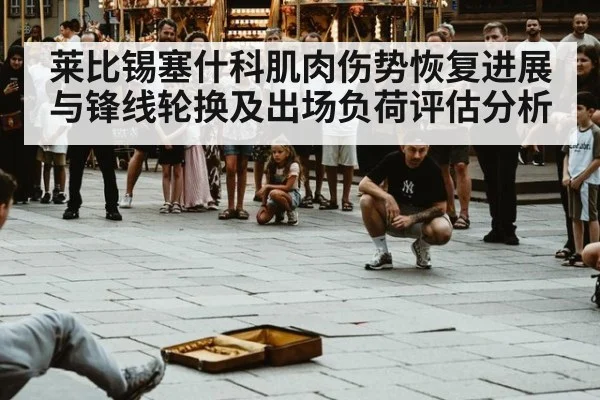 莱比锡塞什科肌肉伤势恢复进展与锋线轮换及出场负荷评估分析