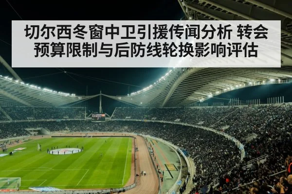 切尔西冬窗中卫引援传闻分析 转会预算限制与后防线轮换影响评估