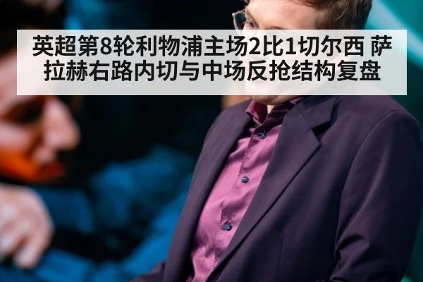 英超第8轮利物浦主场2比1切尔西 萨拉赫右路内切与中场反抢结构复盘
