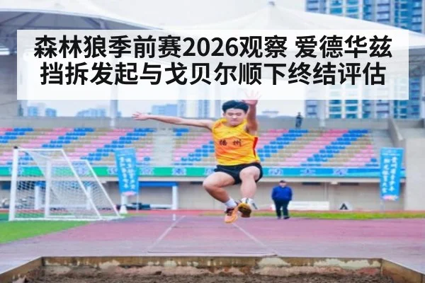 森林狼季前赛2026观察 爱德华兹挡拆发起与戈贝尔顺下终结评估