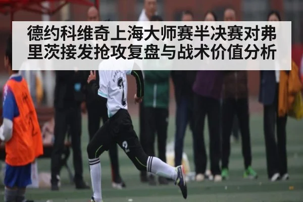 德约科维奇上海大师赛半决赛对弗里茨接发抢攻复盘与战术价值分析