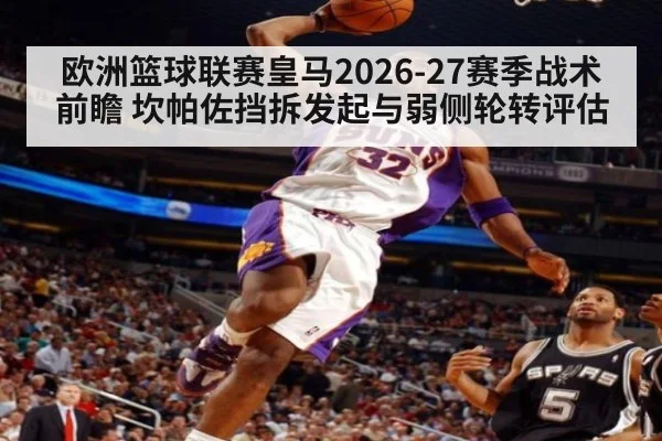 欧洲篮球联赛皇马2026-27赛季战术前瞻 坎帕佐挡拆发起与弱侧轮转评估