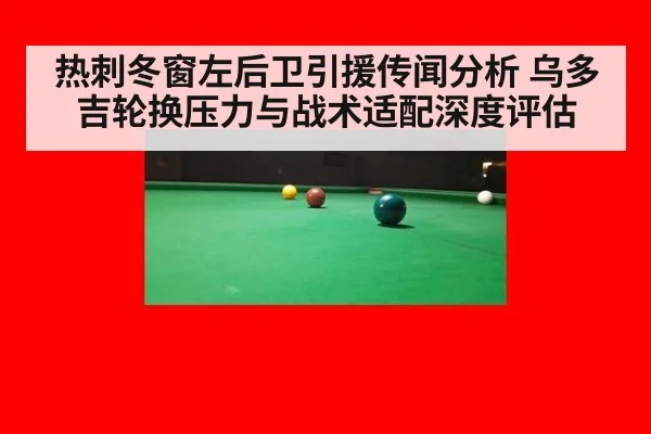 热刺冬窗左后卫引援传闻分析 乌多吉轮换压力与战术适配深度评估